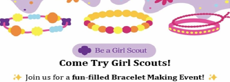 Be a Girl Scout Come Try Girl Scouts! Join us for a fun-filled Bracelet Making Event!