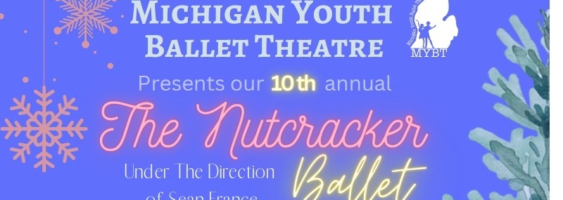 Michigan Youth Ballet Theatre Presents our 10th annual The Nutcracker Ballet Under the Direction of Sean France