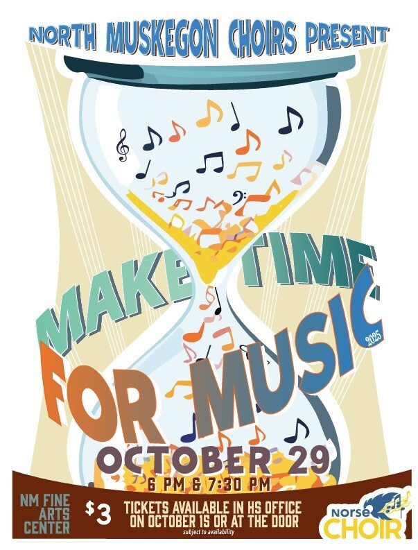 North Muskegon Choirs Present MAKE TIME FOR MUSIC October 29 6 PM & 7:30 PM NM FINE ARTS CENTER $3 TICKETS AVAILABLE IN HS OFFICE ON OCTOBER 15 OR AT THE DOOR subject to availability Norse CHOIR