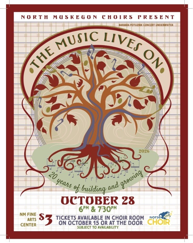 North Muskegon Choirs Present The Music Lives On.  Barbara Potuznik Concert Underwriter.  20 Years of building and growing. October 28 2026 6 pm & 7:30 pm NM Fine Arts Center. $3 Tickets available in choir room on October 15 or at the door. Subject to availability.