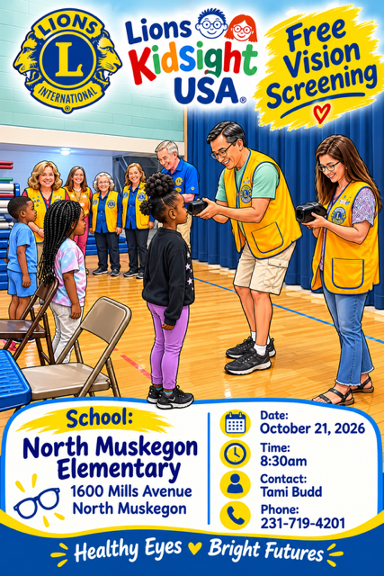Lions International. Lions Kidsight USA. Free Vision Screening. North Muskegon Elementary School 1600 Mills Avenue, North Muskegon. Date: October 21, 2026. Time: 8:30 a.m. Contact: Tami Budd. Phone: 231-719-4201. Healthy Eyes. Bright Futures.