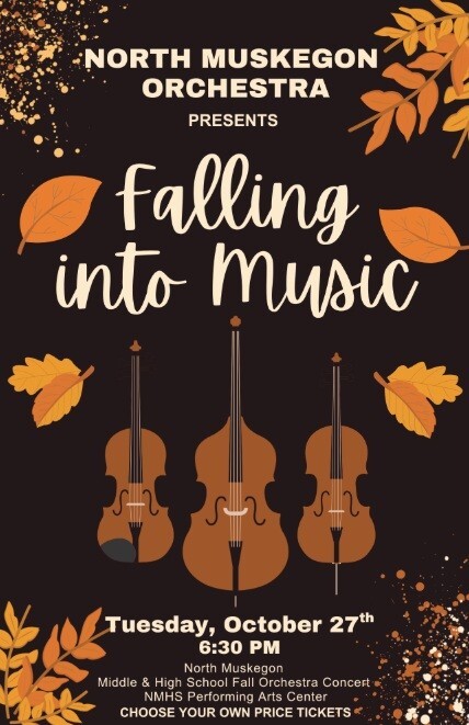North Muskegon Orchestra Presents Falling into Music Tuesday, October 27th 6:30 pm North Muskegon Middle & High School Fall Orchestra Concert NMHS Performing Arts Center Choose Your Own Price Tickets