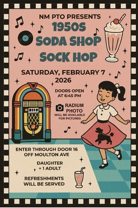 NM PTO PRESENTS 1950s SODA SHOP SOCK HOP SATURDAY, FEBRUARY 7, 2026 DOORS OPEN AT 6:45 PM RADIUM PHOTO WILL BE AVAILABLE FOR PICTURES ENTER THROUGH DOOR 16 OFF MOULTON AVE DAUGHTER + 1 ADULT REFRESHMENTS WILL BE SERVED