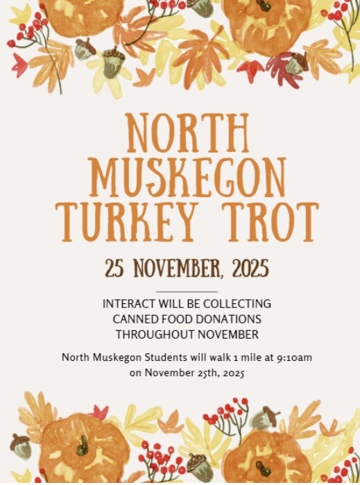 NORTH MUSKEGON TURKEY TROT 25 NOVEMBER, 2025 INTERACT WILL BE COLLECTING CANNED FOOD DONATIONS THROUGHOUT NOVEMBER North Muskegon Students will walk 1 mile at 9:10am on NOvember 25th, 2025