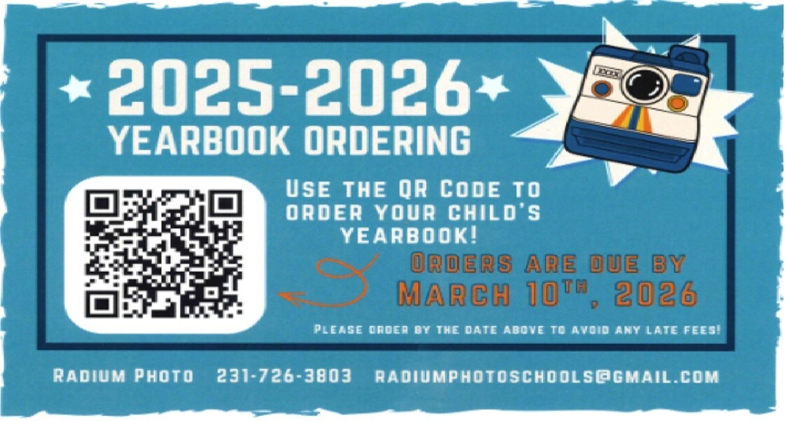 2025-2026 Yearbook Ordering USE THE QR CODE TO ORDER YOUR CHILD'S YEARBOOK! ORDERS ARE DUE BY MARCH 10TH, 2026 PLEASE ORDER BY THE DATE ABOVE TO AVOID ANY LATE FEES! RADIUM PHOTO 231-726-3803 RADIUMPHOTOSCHOOLS@GMAIL.COM